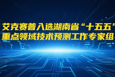 艾克赛普入选湖南省“十五五”重点领域技术预测工作专家组成员