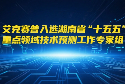 艾克赛普入选湖南省“十五五”重点领域技术预测工作专家组成员